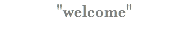 "welcome"